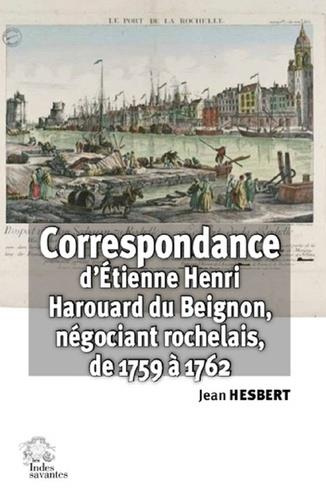 Correspondance d'Etienne Henri Harouard du Beignon. Négociant rochelais (janvier 1759 à décembre 176