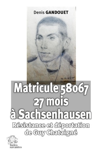 Matricule 58067 à Sachsenhausen. Résistance et déportation de Guy Chataigné