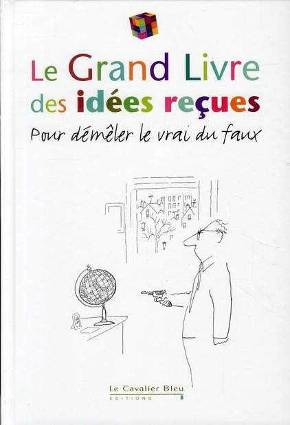 Le grand livre des idées reçues. Pour démêler le vrai du faux