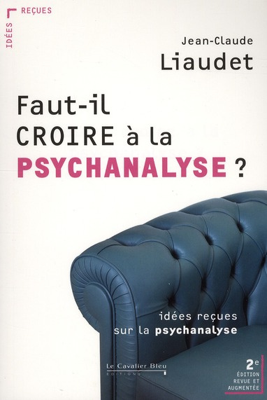 Faut-il croire à la psychanalyse ? Idées reçues sur la psychanalyse, 2e édition revue et augmentée