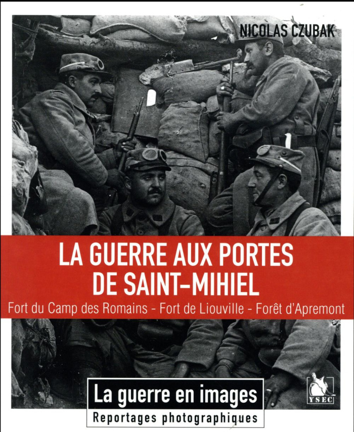 La guerre aux portes de Saint-Mihiel. Fort du Camp des Romains - Fort de Liouville - Forêt d'Apremon