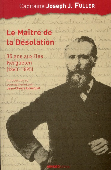 Le maître de la désolation. 35 Ans aux îles Kerguelen (1860-1895)