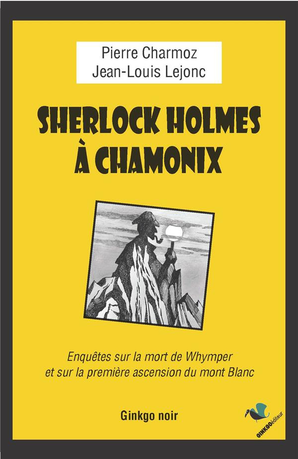 Sherlock Holmes à Chamonix. Enquête sur la mort de Whymper et la première ascension du mont Blanc