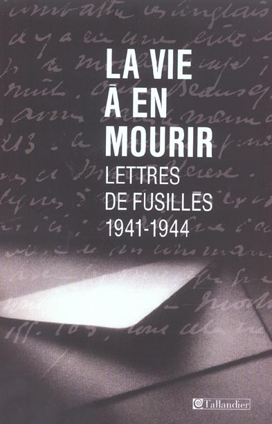 La vie à en mourir. Lettres de fusillés (1941-1944)