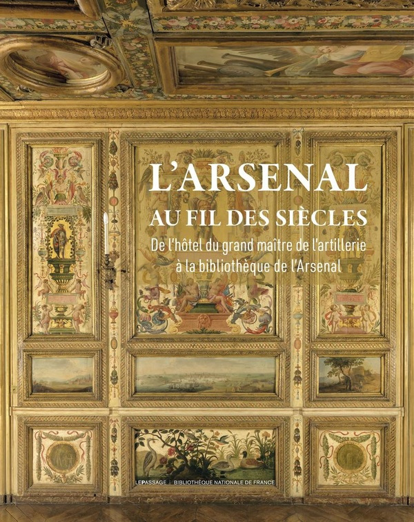 L'Arsenal au fil des siècles. De l'Hôtel du grand maître de l'Artillerie à la bibliothèque de l'Arse
