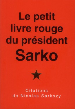 Le petit livre rouge du président Sarko. Citations de Nicolas Sarkozy