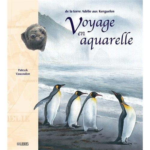 Voyage en aquarelle. De la terre Adélie aux Kerguelen