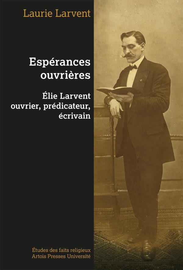 Espérances ouvrières. Elie Larvent ouvrier, prédicateur, écrivain