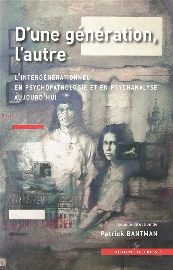 D'une génération, l'autre. L'intergénérationnel en psychopathologie et en psychanalyse aujourd'hui