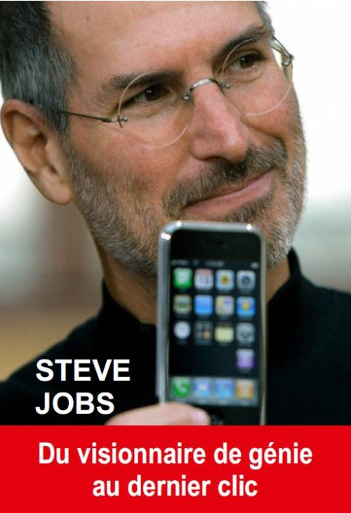 Steve Jobs. Du visionnaire de génie au dernier clic