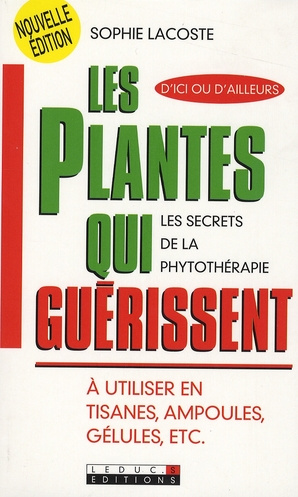 Les plantes qui guérissent. A utiliser en tisanes, ampoules, gélules, etc.