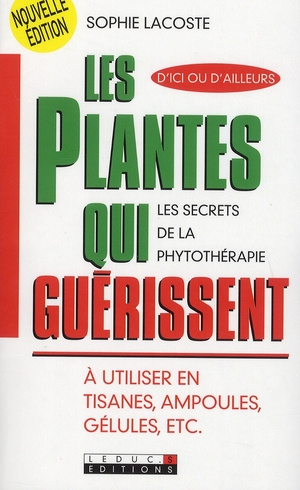Les plantes qui guérissent. A utiliser en tisanes, ampoules, gélules, etc.