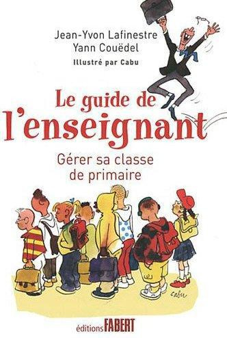 Le guide de l'enseignant. Gérer sa classe de primaire en douze leçons