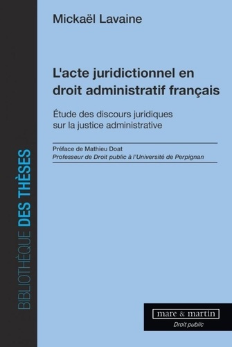 L'acte juridictionnel en droit administratif français. Etude des discours juridiques sur la justice