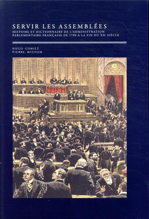 Servir les assemblées - Histoire et dictionnaire de l'administration parlementaire française, de 178
