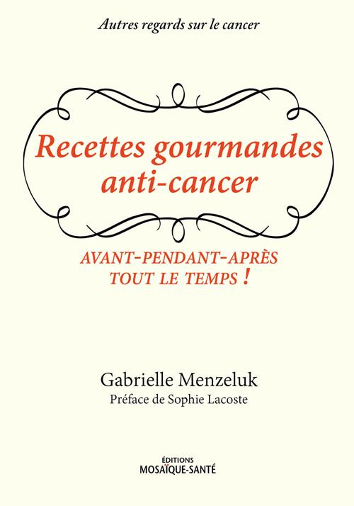 Recettes gourmandes anti-cancer. Avant, pendant, après, tout le temps !