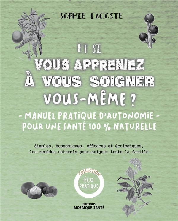 Et si vous appreniez à vous soigner vous-même ? Simples, économiques, efficaces et écologiques, les