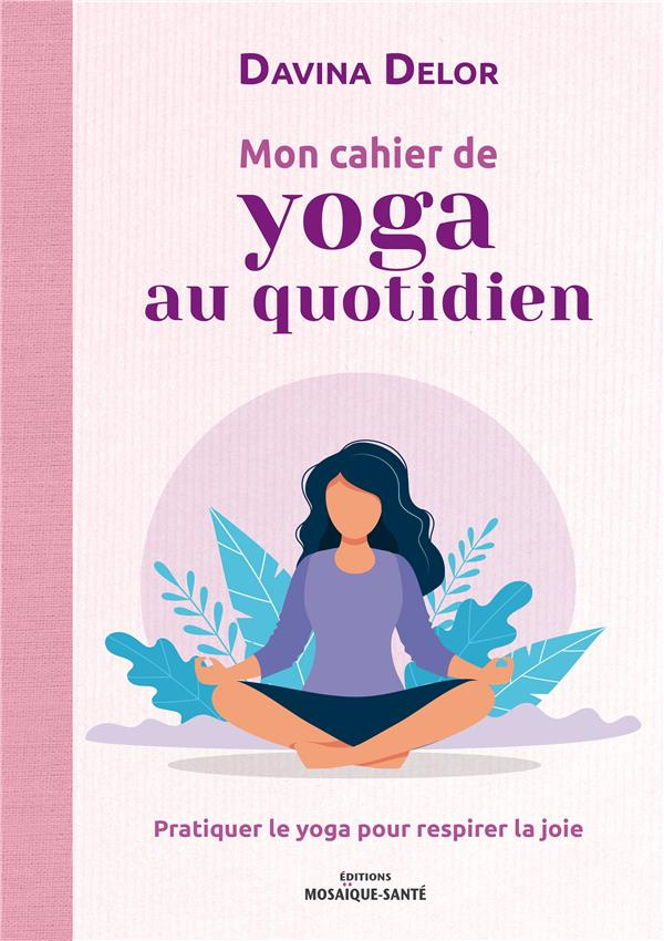 Mon cahier de yoga au quotidien. Pratiquer le yoga pour respirer la joie