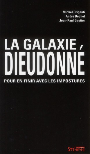 La galaxie Dieudonné. Pour en finir avec les impostures