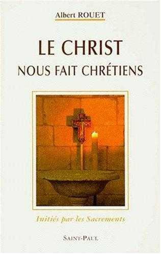 LE CHRIST NOUS FAIT CHRETIENS. Initiés par les Sacrements