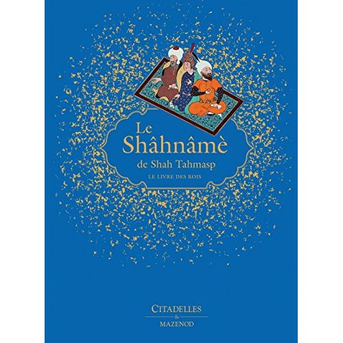 Le Shâhnâmè de Shah Tahmasp. Le livre des rois