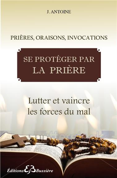 Se protéger par la prière. Lutter et vaincre les forces du mal
