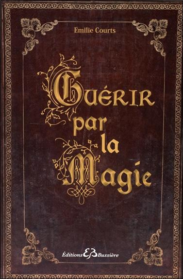 Guérir par la magie. Dictionnaire des maux et des remèdes magiques