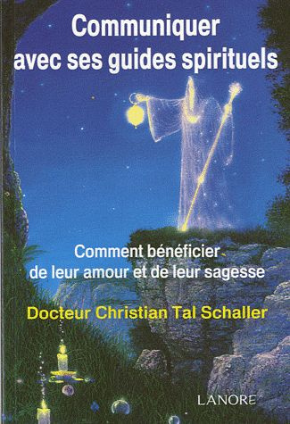 Communiquer avec ses guides spirituels. Comment bénéficier de leur amour et de leur sagesse