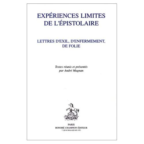 EXPERIENCES LIMITES DE L'EPISTOLAIRE. LETTRES D'EXIL, D'ENFERMEMENT, DE FOLIE. TEXTES REUNIS ET PRES