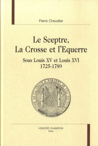 LE SCEPTRE, LA CROSSE ET L'EQUERRE SOUS LOUIS XV ET LOUIS XVI. 1725-1789.
