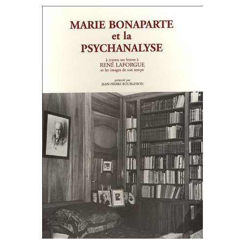 MARIE BONAPARTE ET LA PSYCHANALYSE, A TRAVERS SES LETTRES A RENE LAFORGUE ET LES IMAGES DE SON TEMP