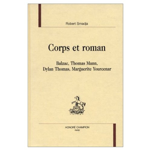 CORPS ET ROMAN. BALZAC, THOMAS MANN, DYLAN THOMAS, MARGUERITE YOURCENAR.