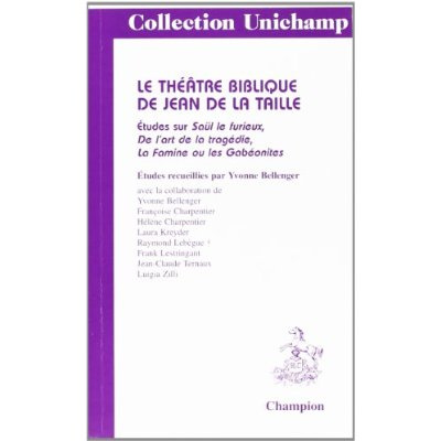 THEATRE BIBLIQUE DE JEAN DE LA TAILLE (LE). ETUDES SUR SAUL LE FURIEUX, DE L'ART DE LA TRAGEDIE E