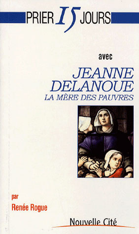 Prier 15 jours avec Jeanne Delanoue. La mère des pauvres