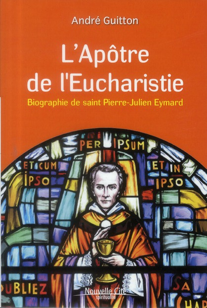 L'Apôtre de l'Eucharistie. Biographie de saint Pierre-Julien Eymard, Edition revue et augmentée