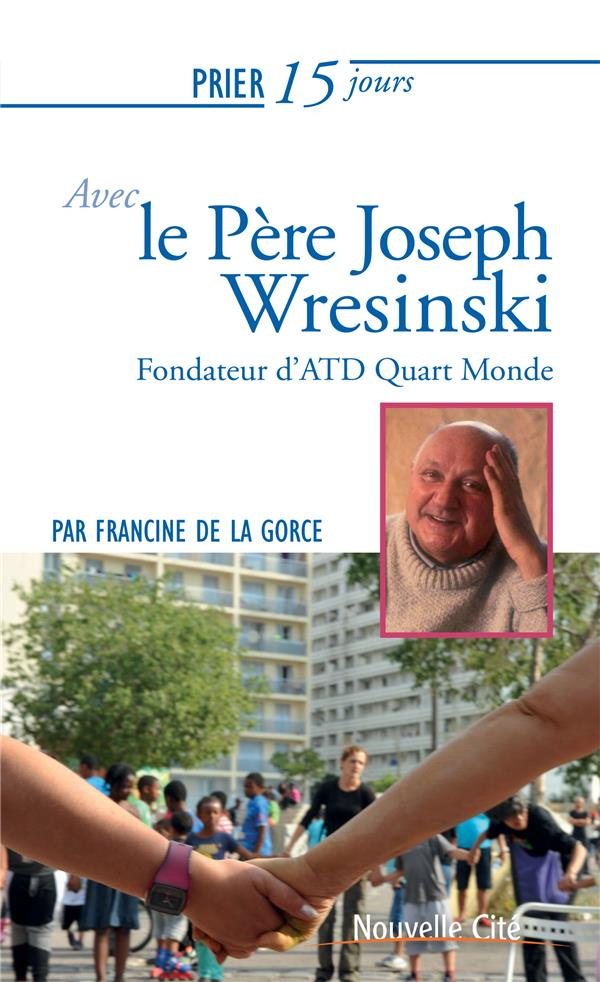 Prier 15 jours avec le père Joseph Wresinski. Fondateur du Mouvement ATD Quart Monde