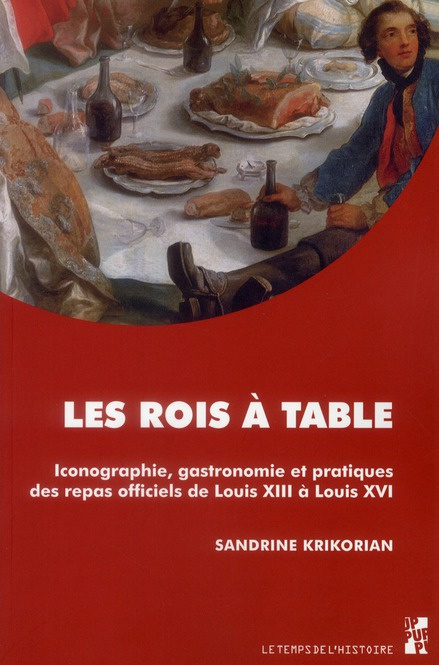Les rois à table. Iconographie, gastronomie et pratiques des repas officiels de Louis XIII à Louis X