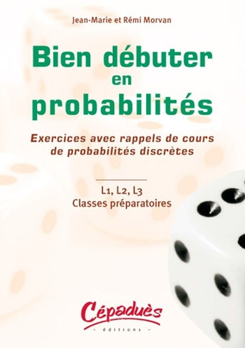 BIEN DEBUTER EN PROBABILITES - EXERCICES AVEC RAPPELS DE COURS DE PROBABILITES DISCRETES