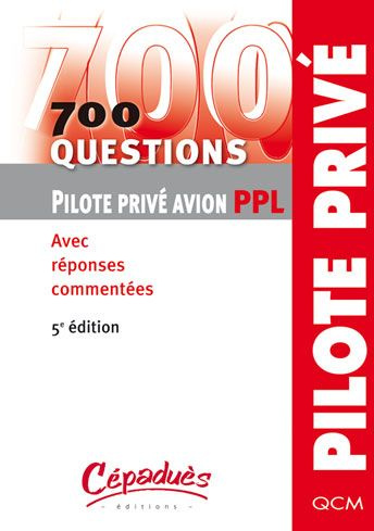 700 QUESTIONS PILOTE PRIVE AVION PPL - AVEC REPONSES COMMENTEES - 5EME EDITION