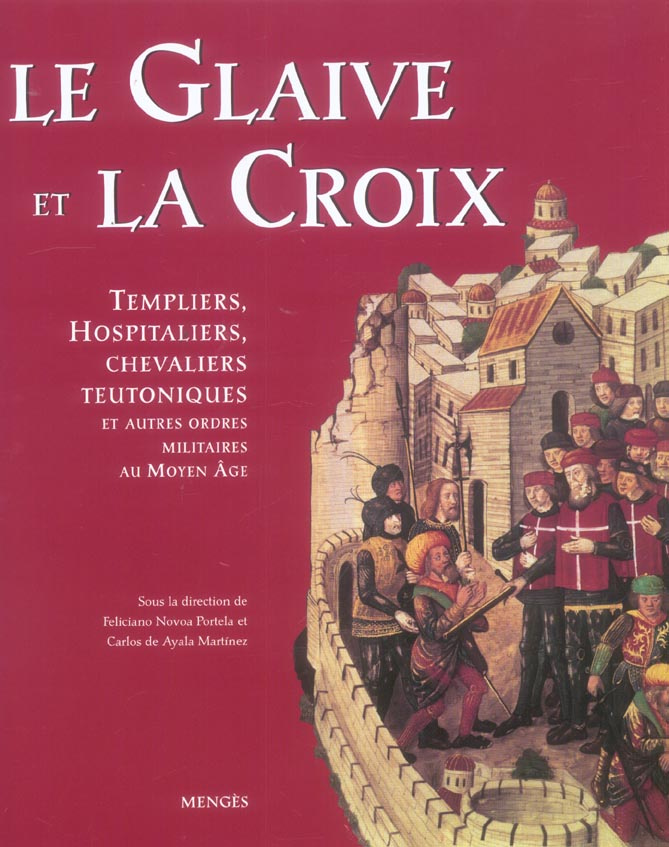 Le Glaive et la Croix. Templiers, Hospitaliers, chevaliers teutoniques et autres ordres militaires a
