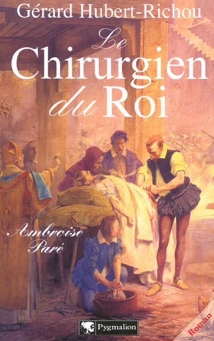 Le chirurgien du roi. Ambroise Paré
