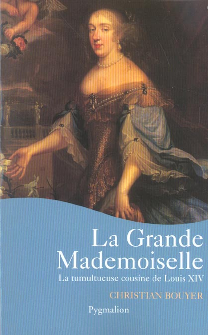 La Grande Mademoiselle. La tumultueuse cousine de Louis XIV