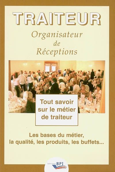 Traiteur organisateur de réceptions. Tout savoir sur le métier de traiteur, les bases du métier, la