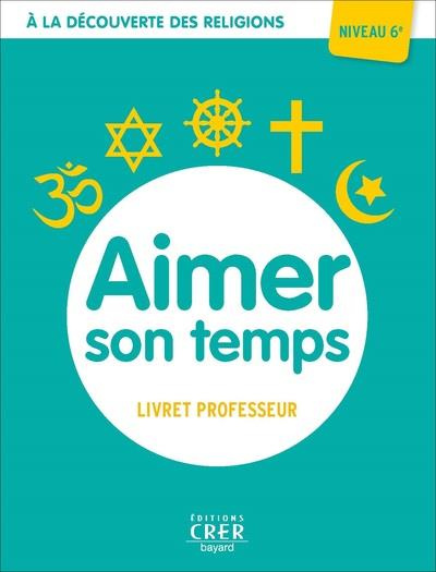 Aimer son temps 6e. A la découverte des religion. Livre du professeur, Edition 2021