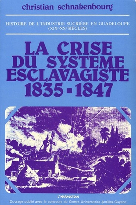 Histoire de l'industrie sucrière en Guadeloupe aux XIXe et XXe siècles. Tome 1, La crise du système