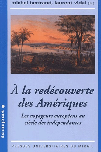 A la redécouverte des Amériques. Les voyageurs européens au siècle des indépendances
