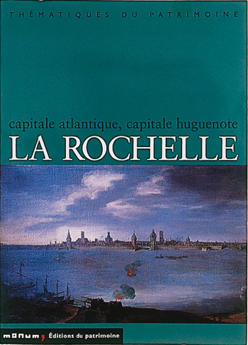 La Rochelle. Capitale atlantique, capitale huguenote