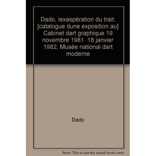Dado. L'exaspération du trait, Cabinet d'art graphique, 19 novembre 1981-18 janvier 1982, Musée nati
