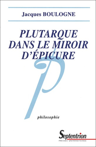 Plutarque dans le miroir d'Epicure. Analyse d'une critique systématique de l'épicurisme