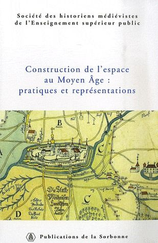 CONSTRUCTION DE L ESPACE AU MOYEN AGE : PRATIQUES ET REPRESENTATIONS